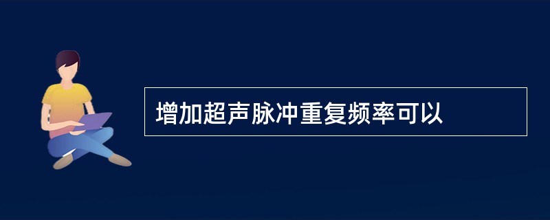 增加超声脉冲重复频率可以