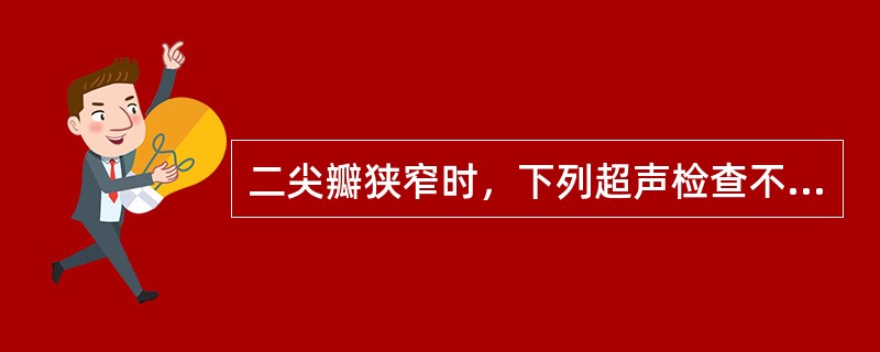 二尖瓣狭窄时，下列超声检查不正确的是