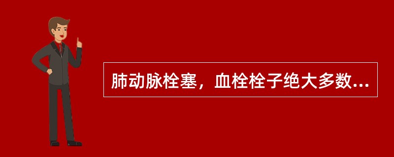 肺动脉栓塞，血栓栓子绝大多数来源于