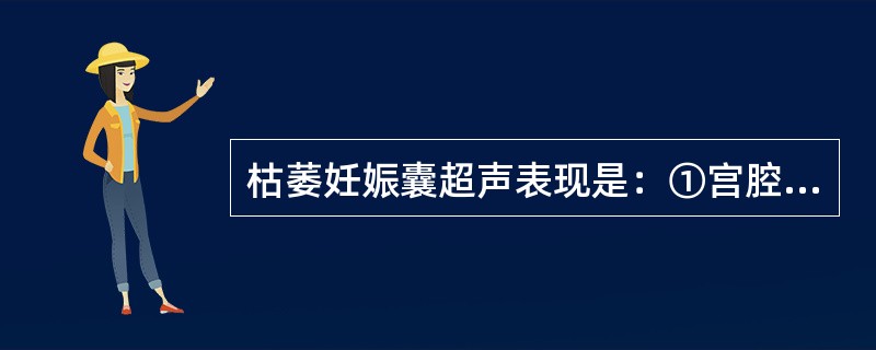 枯萎妊娠囊超声表现是：①宫腔内胎囊形态不规则；②胎囊内无胎芽及胎心搏动；③胎囊内可见小胎块；④随诊观察胎囊可增大，可出现胎盘回声