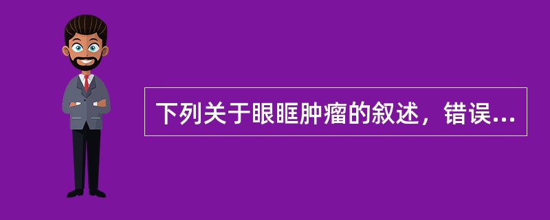 下列关于眼眶肿瘤的叙述，错误的是