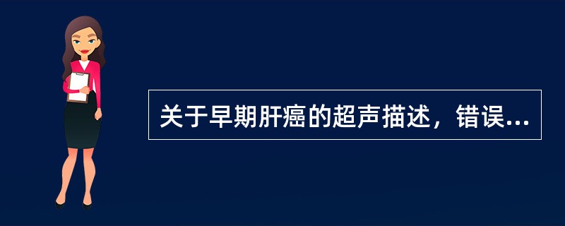关于早期肝癌的超声描述，错误的是