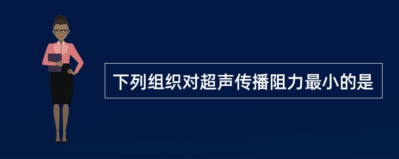 下列组织对超声传播阻力最小的是