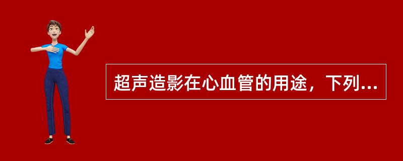 超声造影在心血管的用途，下列哪一项是错误的？（　　）