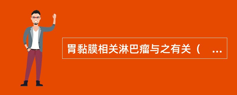 胃黏膜相关淋巴瘤与之有关（　　）。