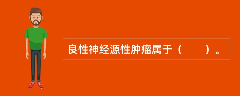 良性神经源性肿瘤属于（　　）。