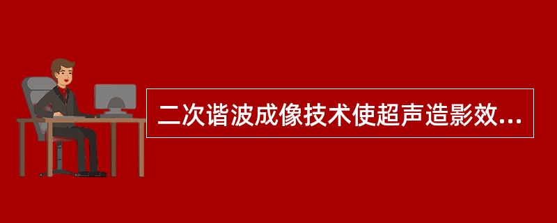 二次谐波成像技术使超声造影效果增强的原理是