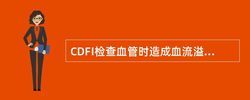 CDFI检查血管时造成血流溢出血管壁外的原因是