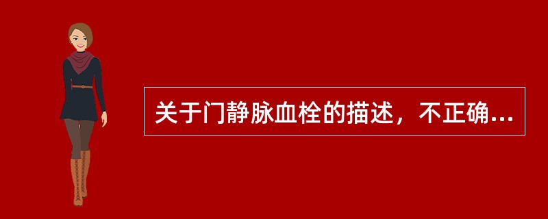 关于门静脉血栓的描述，不正确的是（　　）。