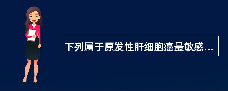 下列属于原发性肝细胞癌最敏感肿瘤标志的是（　　）。