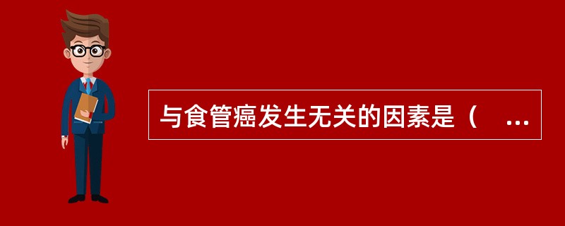 与食管癌发生无关的因素是（　　）。