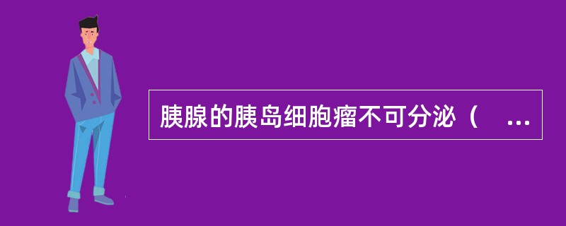 胰腺的胰岛细胞瘤不可分泌（　　）。