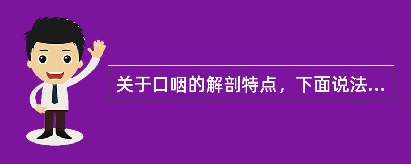 关于口咽的解剖特点，下面说法正确的是（　　）。