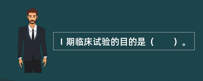 Ⅰ期临床试验的目的是（　　）。