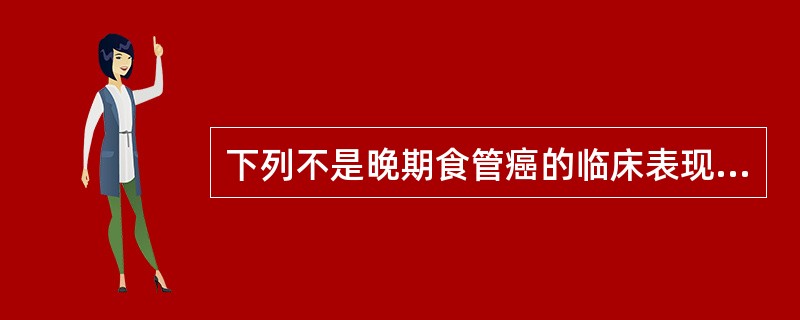 下列不是晚期食管癌的临床表现的是（　　）。