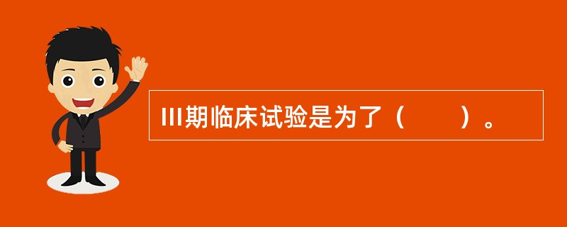 Ⅲ期临床试验是为了（　　）。