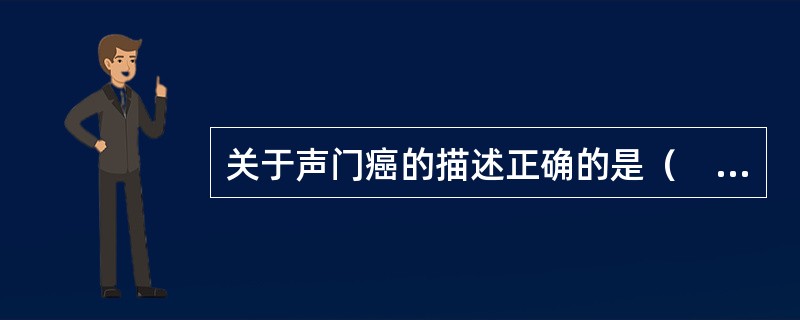 关于声门癌的描述正确的是（　　）。