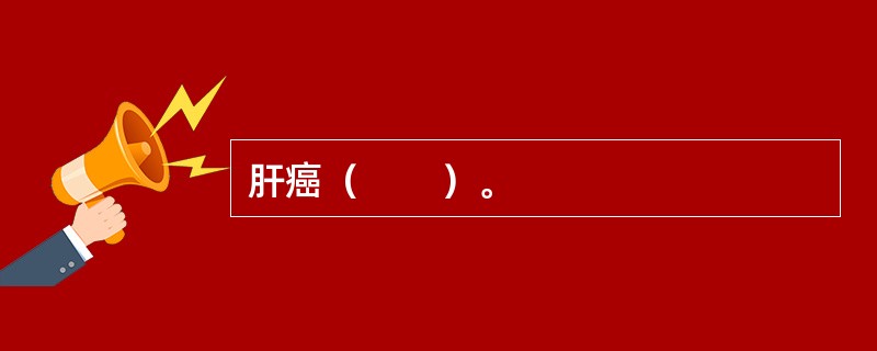 肝癌（　　）。
