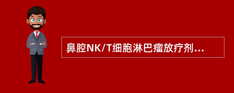 鼻腔NK/T细胞淋巴瘤放疗剂量（　　）。