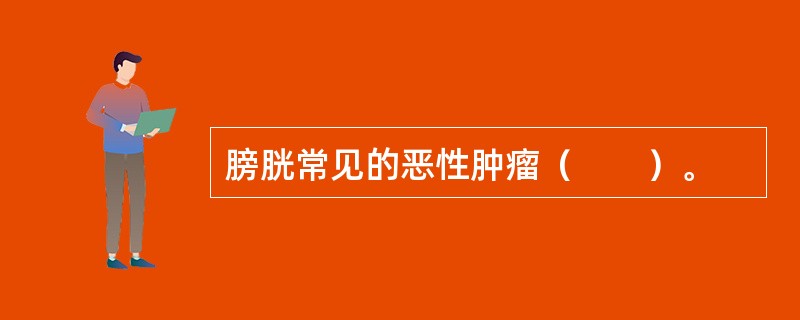 膀胱常见的恶性肿瘤（　　）。