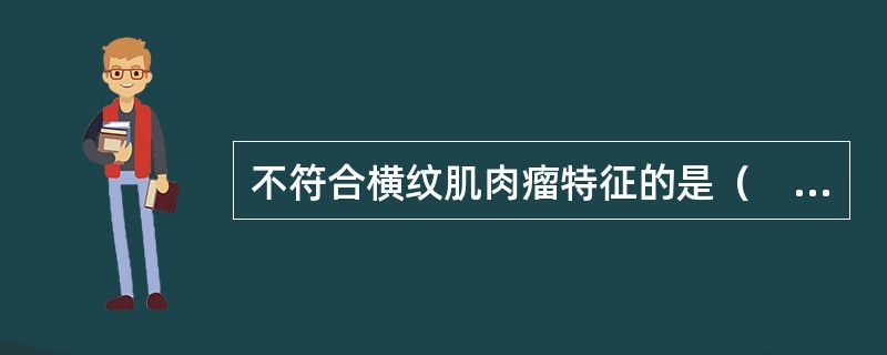 不符合横纹肌肉瘤特征的是（　　）。