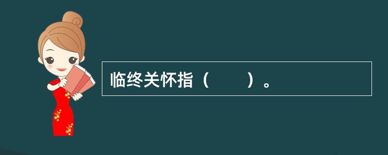 临终关怀指（　　）。