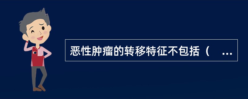 恶性肿瘤的转移特征不包括（　　）。