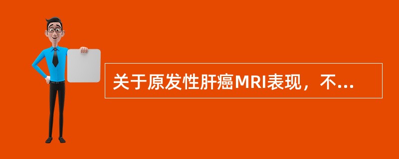 关于原发性肝癌MRI表现，不正确的是（　　）。