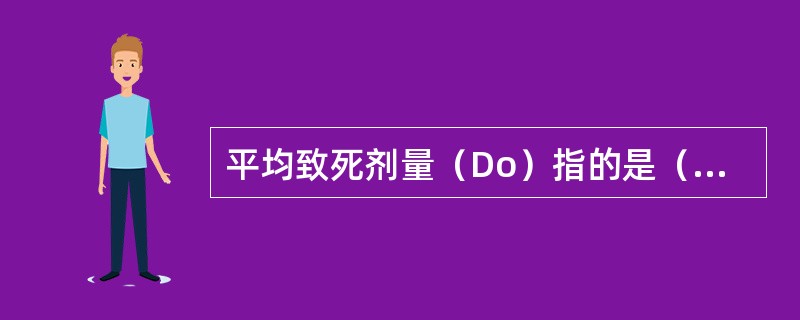 平均致死剂量（Do）指的是（　　）。