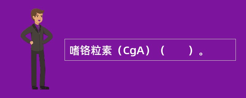 嗜铬粒素（CgA）（　　）。