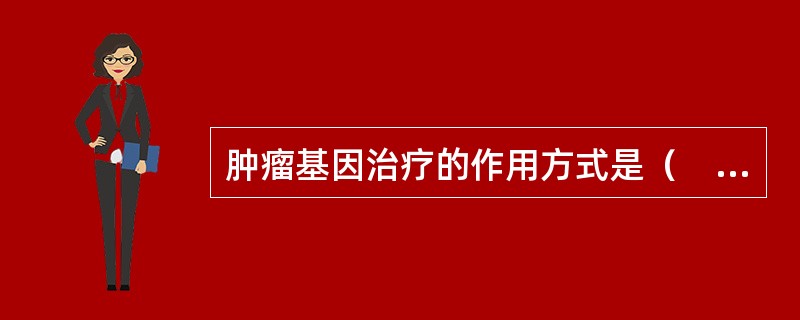 肿瘤基因治疗的作用方式是（　　）。