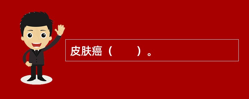 皮肤癌（　　）。