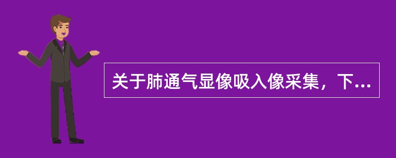 关于肺通气显像吸入像采集，下列说法错误的是（　　）。