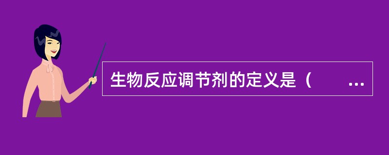 生物反应调节剂的定义是（　　）。