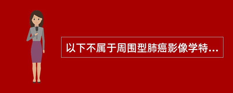 以下不属于周围型肺癌影像学特点的是（　　）。