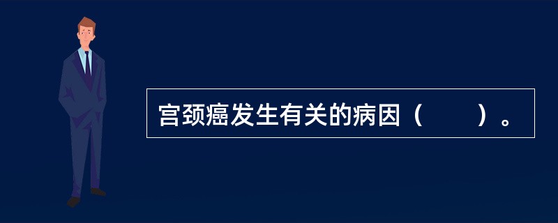 宫颈癌发生有关的病因（　　）。