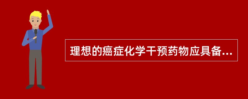 理想的癌症化学干预药物应具备的特点不含（　　）。