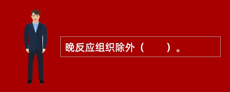晚反应组织除外（　　）。