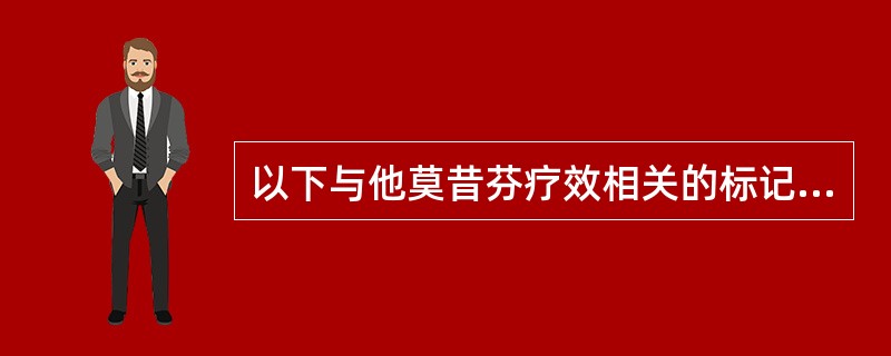 以下与他莫昔芬疗效相关的标记物是（　　）。