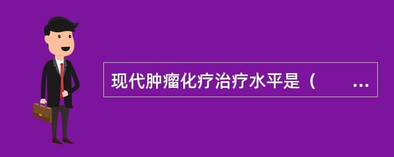 现代肿瘤化疗治疗水平是（　　）。