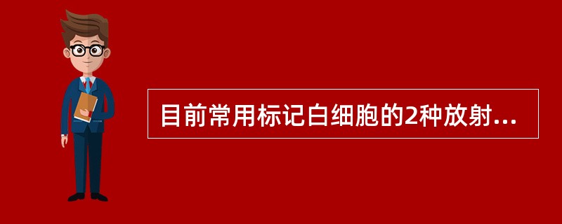 目前常用标记白细胞的2种放射性药物是（　　）。