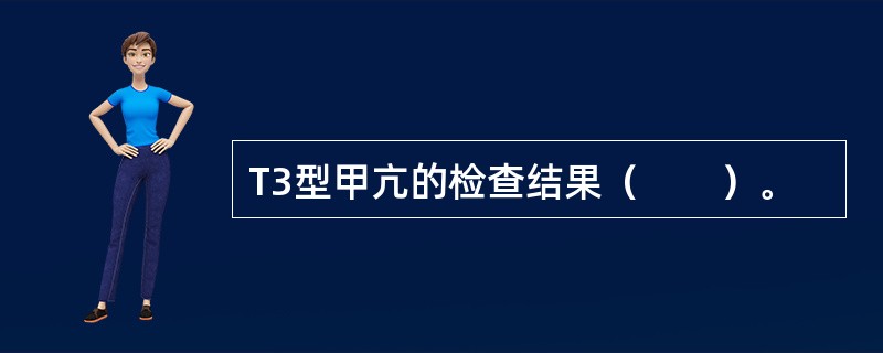 T3型甲亢的检查结果（　　）。