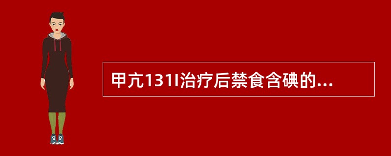 甲亢131I治疗后禁食含碘的食物或药物的时间为（　　）。