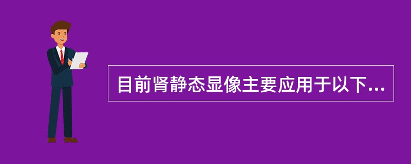 目前肾静态显像主要应用于以下方面，除外（　　）。