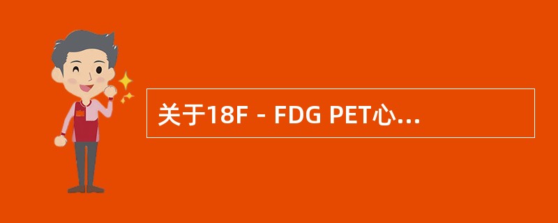 关于18F－FDG PET心肌代谢显像的描述，正确的是（　　）。