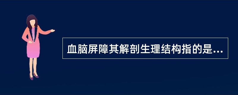 血脑屏障其解剖生理结构指的是（　　）。