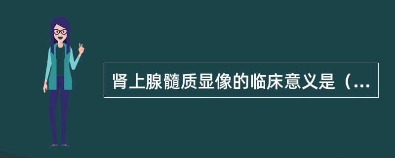 肾上腺髓质显像的临床意义是（　　）。