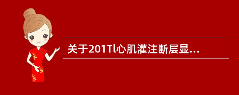 关于201Tl心肌灌注断层显像，下列说法正确的是（　　）。