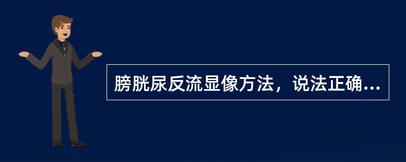 膀胱尿反流显像方法，说法正确的是（　　）。