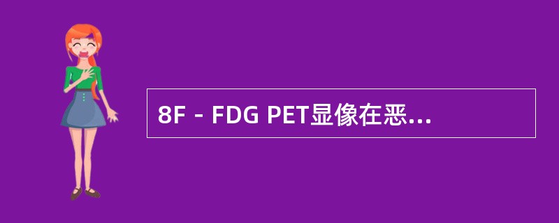 8F－FDG PET显像在恶性淋巴瘤诊治中的作用，下列叙述错误的是（　　）。